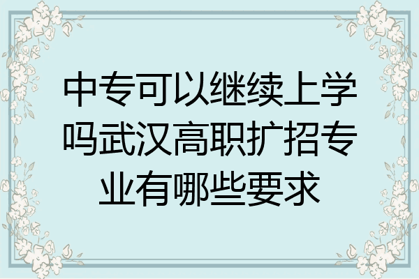 中专可以继续上学吗武汉高职扩招专业有哪些要求