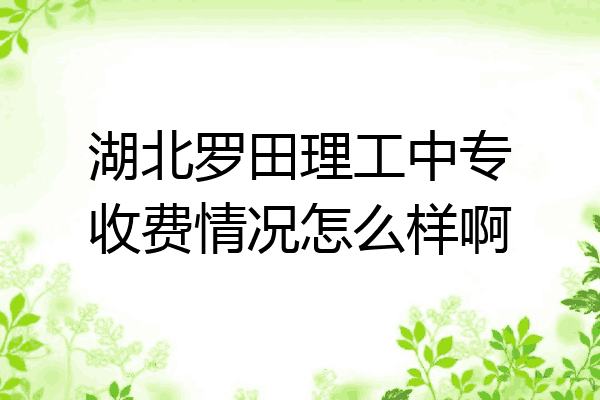 湖北罗田理工中专收费情况怎么样啊
