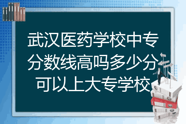 武汉医药学校中专分数线高吗多少分可以上大专学校