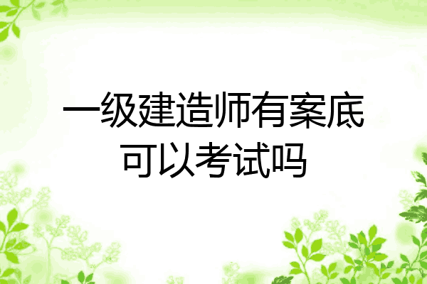 一级建造师有案底可以考试吗