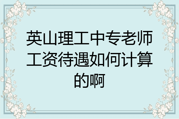 英山理工中专老师工资待遇如何计算的啊