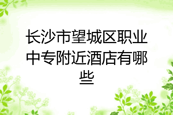 长沙市望城区职业中专附近酒店有哪些