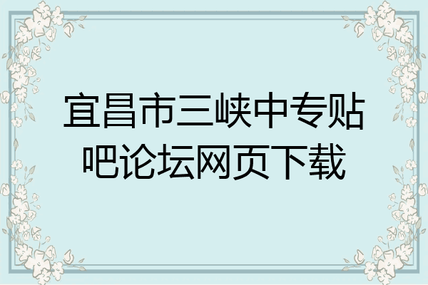 宜昌市三峡中专贴吧论坛网页下载