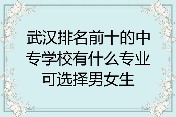 武汉排名前十的中专学校有什么专业可选择男女生