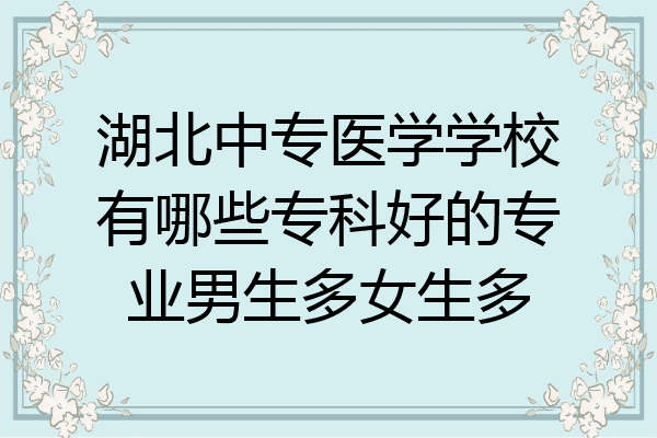 湖北中专医学学校有哪些专科好的专业男生多女生多