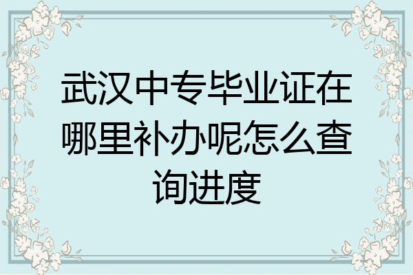 武汉中专毕业证在哪里补办呢怎么查询进度
