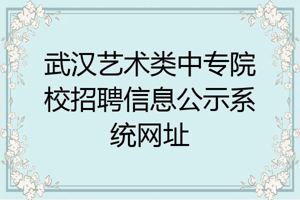 武汉艺术类中专院校招聘信息公示系统网址