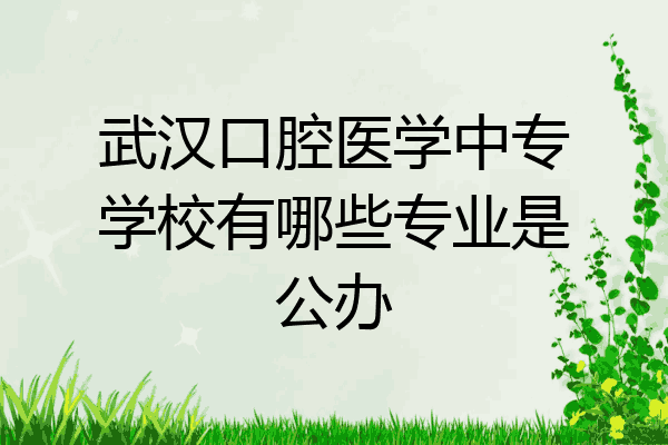 武汉口腔医学中专学校有哪些专业是公办