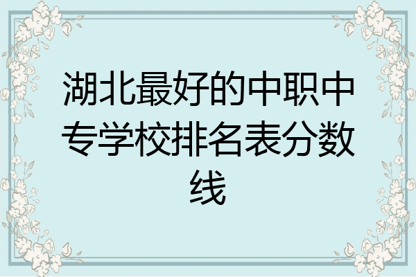 湖北最好的中职中专学校排名表分数线