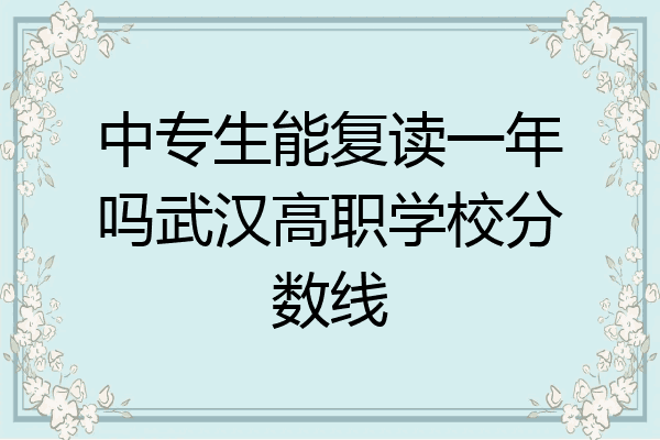 中专生能复读一年吗武汉高职学校分数线