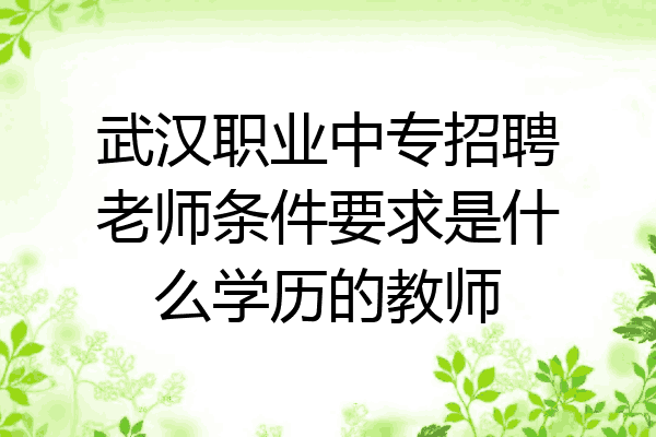 武汉职业中专招聘老师条件要求是什么学历的教师