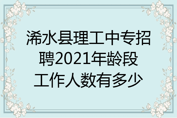 浠水县理工中专招聘2021年龄段工作人数有多少