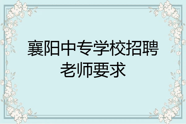 襄阳中专学校招聘老师要求