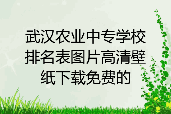 武汉农业中专学校排名表图片高清壁纸下载免费的