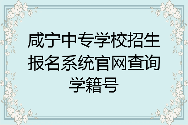 咸宁中专学校招生报名系统官网查询学籍号