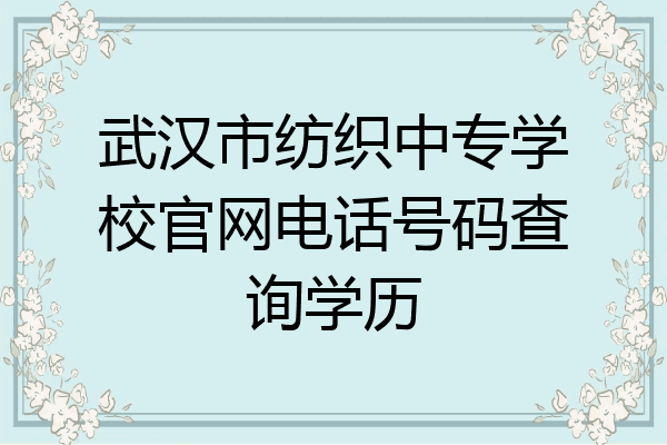 武汉市纺织中专学校官网电话号码查询学历