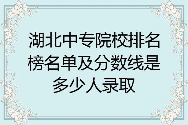 湖北中专院校排名榜名单及分数线是多少人录取