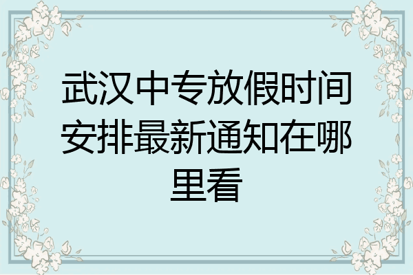 武汉中专放假时间安排最新通知在哪里看