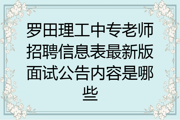 罗田理工中专老师招聘信息表最新版面试公告内容是哪些