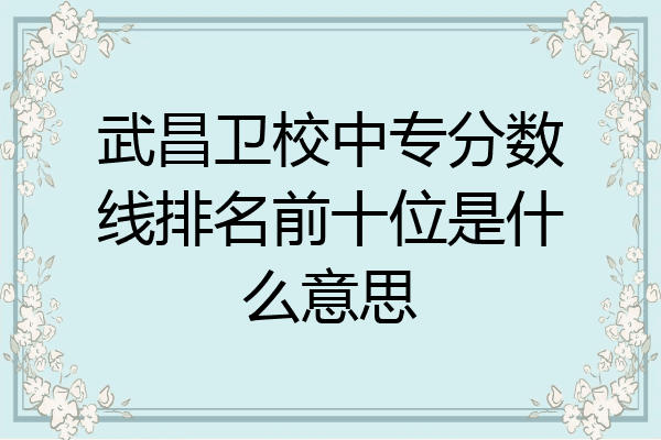 武昌卫校中专分数线排名前十位是什么意思