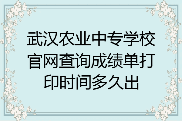 武汉农业中专学校官网查询成绩单打印时间多久出