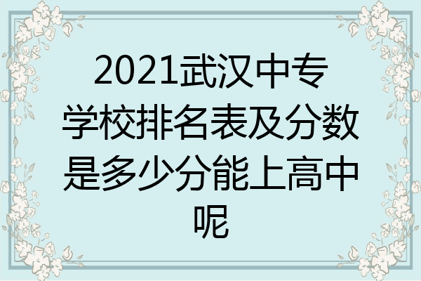2021武汉中专学校排名表及分数是多少分能上高中呢