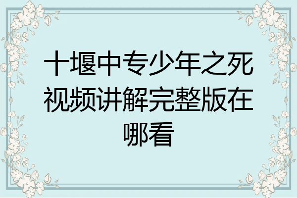 十堰中专少年之死视频讲解完整版在哪看