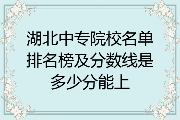 湖北中专院校名单排名榜及分数线是多少分能上