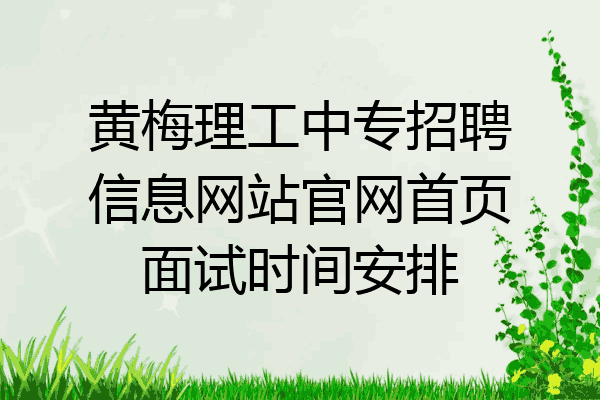 黄梅理工中专招聘信息网站官网首页面试时间安排