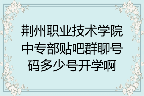 荆州职业技术学院中专部贴吧群聊号码多少号开学啊