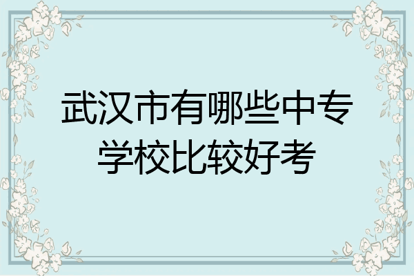 武汉市有哪些中专学校比较好考