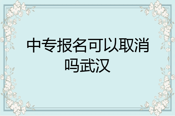 中专报名可以取消吗武汉
