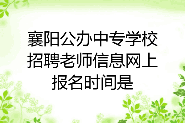 襄阳公办中专学校招聘老师信息网上报名时间是