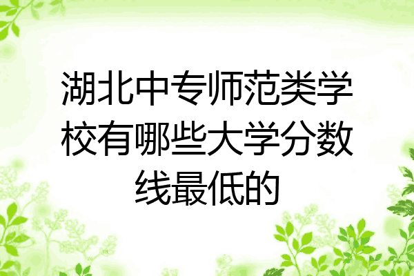 湖北中专师范类学校有哪些大学分数线最低的