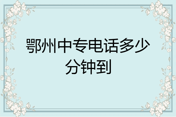 鄂州中专电话多少分钟到