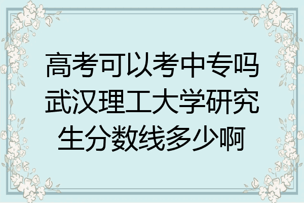高考可以考中专吗武汉理工大学研究生分数线多少啊