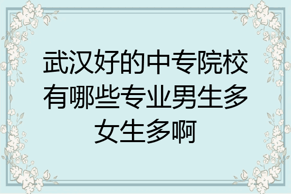 武汉好的中专院校有哪些专业男生多女生多啊