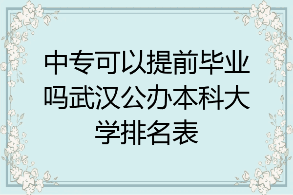 中专可以提前毕业吗武汉公办本科大学排名表