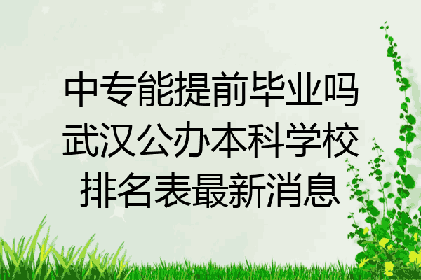 中专能提前毕业吗武汉公办本科学校排名表最新消息