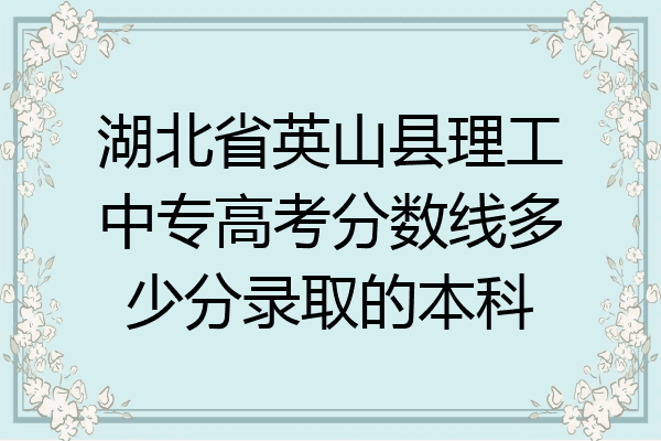 湖北省英山县理工中专高考分数线多少分录取的本科