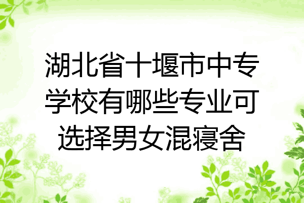 湖北省十堰市中专学校有哪些专业可选择男女混寝舍