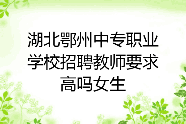 湖北鄂州中专职业学校招聘教师要求高吗女生