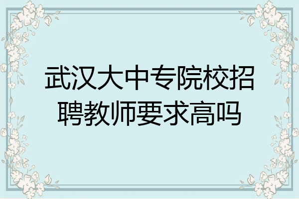 武汉大中专院校招聘教师要求高吗