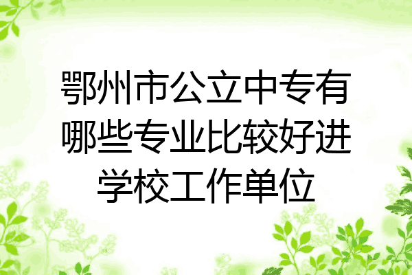 鄂州市公立中专有哪些专业比较好进学校工作单位