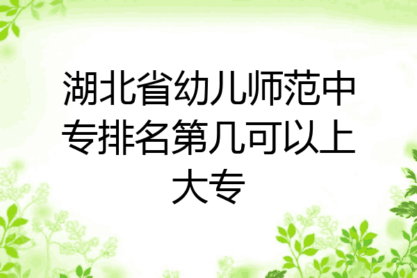 湖北省幼儿师范中专排名第几可以上大专