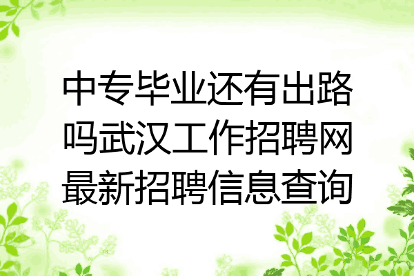中专毕业还有出路吗武汉工作招聘网最新招聘信息查询