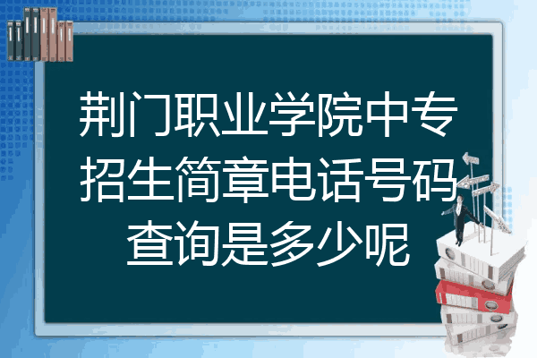 荆门职业学院中专招生简章电话号码查询是多少呢
