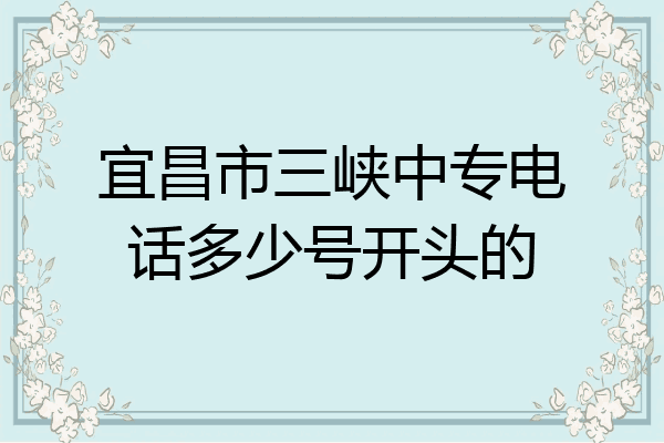 宜昌市三峡中专电话多少号开头的