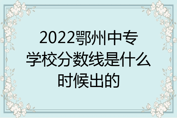 2022鄂州中专学校分数线是什么时候出的
