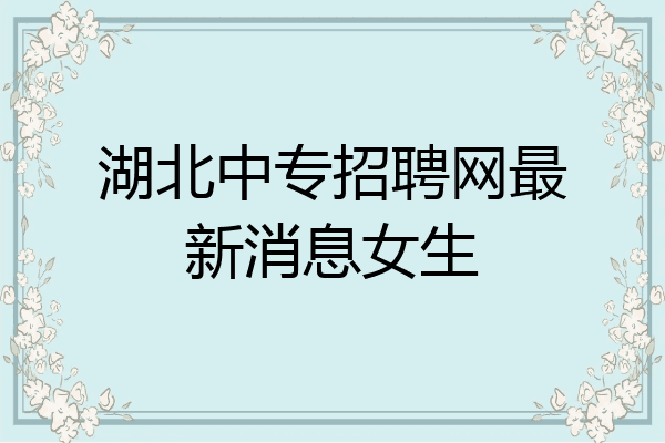 湖北中专招聘网最新消息女生